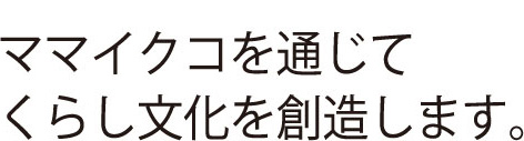ママイクコを通じてくらし文化を創造します。